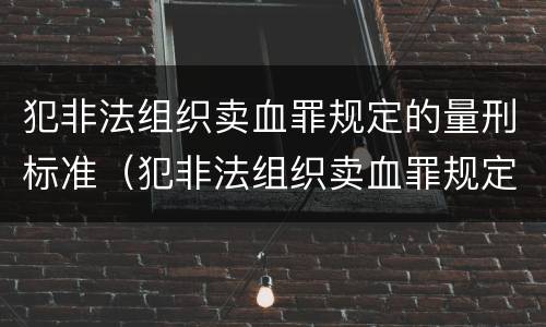 犯非法组织卖血罪规定的量刑标准（犯非法组织卖血罪规定的量刑标准是什么）