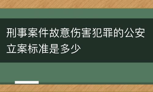 刑事案件故意伤害犯罪的公安立案标准是多少