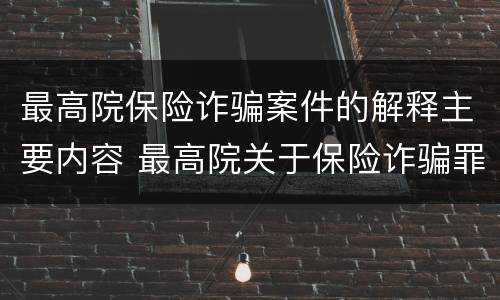 最高院保险诈骗案件的解释主要内容 最高院关于保险诈骗罪的司法解释