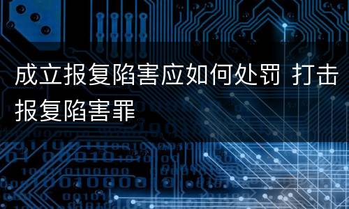 成立报复陷害应如何处罚 打击报复陷害罪