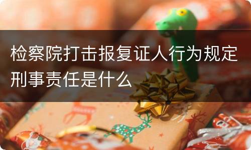 检察院打击报复证人行为规定刑事责任是什么