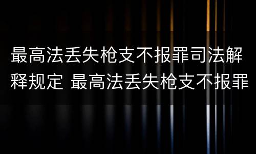 最高法丢失枪支不报罪司法解释规定 最高法丢失枪支不报罪司法解释规定