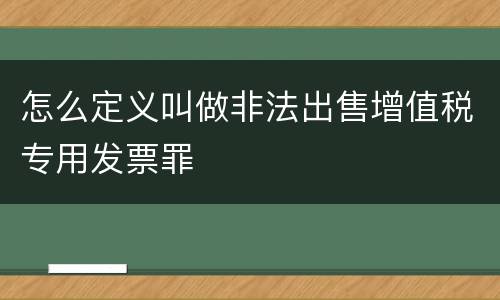 怎么定义叫做非法出售增值税专用发票罪