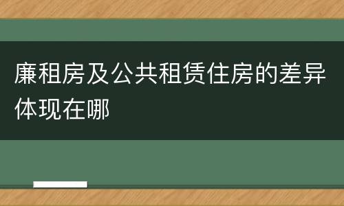 廉租房及公共租赁住房的差异体现在哪
