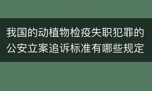 我国的动植物检疫失职犯罪的公安立案追诉标准有哪些规定