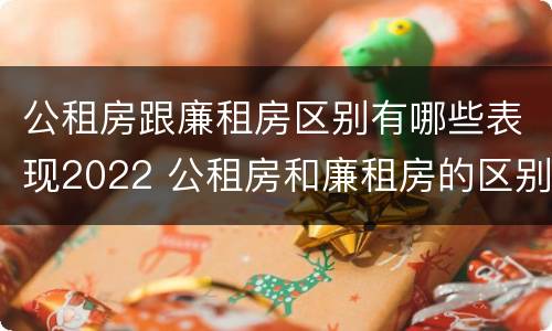 公租房跟廉租房区别有哪些表现2022 公租房和廉租房的区别?