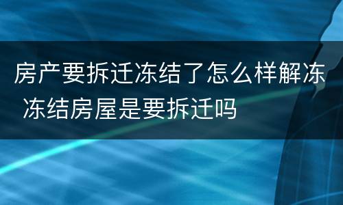 房产要拆迁冻结了怎么样解冻 冻结房屋是要拆迁吗