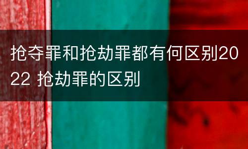 抢夺罪和抢劫罪都有何区别2022 抢劫罪的区别