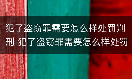 犯了盗窃罪需要怎么样处罚判刑 犯了盗窃罪需要怎么样处罚判刑多少年