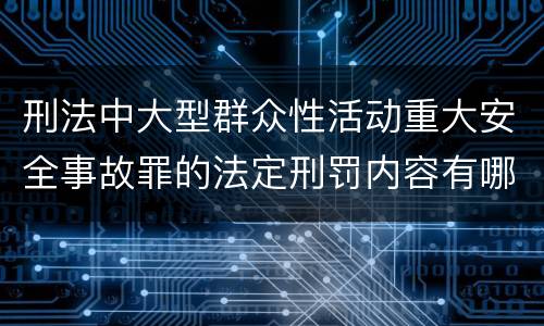 刑法中大型群众性活动重大安全事故罪的法定刑罚内容有哪些