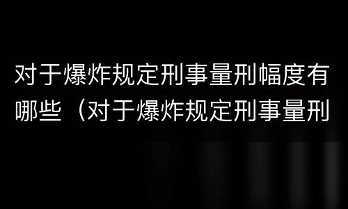 对于爆炸规定刑事量刑幅度有哪些（对于爆炸规定刑事量刑幅度有哪些规定）