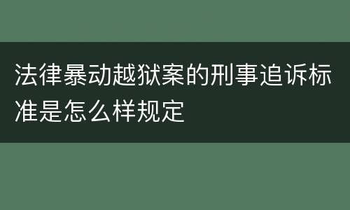 法律暴动越狱案的刑事追诉标准是怎么样规定