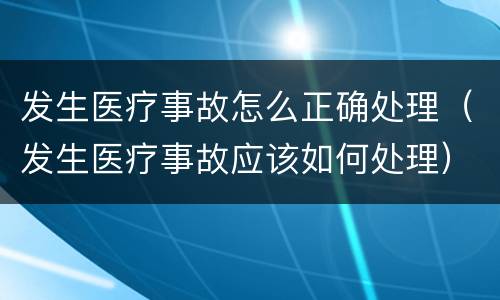 发生医疗事故怎么正确处理（发生医疗事故应该如何处理）