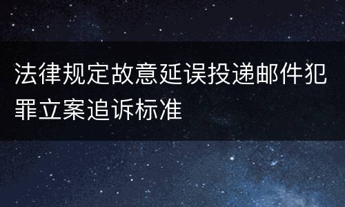 法律规定故意延误投递邮件犯罪立案追诉标准