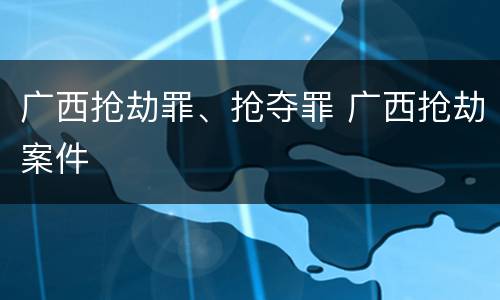 广西抢劫罪、抢夺罪 广西抢劫案件