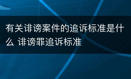 有关诽谤案件的追诉标准是什么 诽谤罪追诉标准