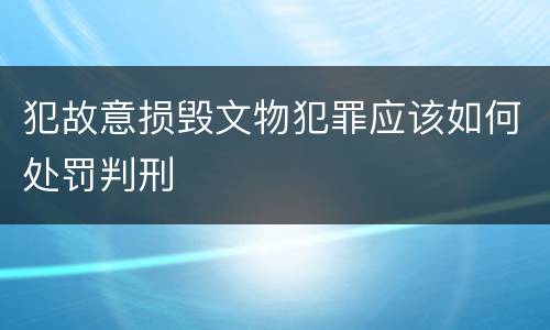 犯故意损毁文物犯罪应该如何处罚判刑