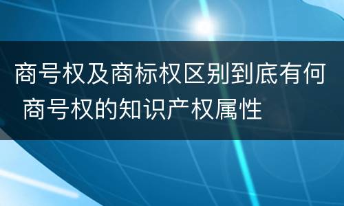 商号权及商标权区别到底有何 商号权的知识产权属性