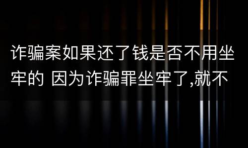诈骗案如果还了钱是否不用坐牢的 因为诈骗罪坐牢了,就不用还钱了吗