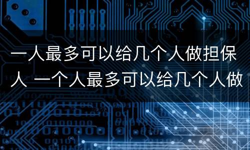 一人最多可以给几个人做担保人 一个人最多可以给几个人做担保