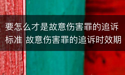 要怎么才是故意伤害罪的追诉标准 故意伤害罪的追诉时效期限怎么算