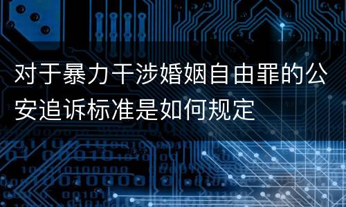 对于暴力干涉婚姻自由罪的公安追诉标准是如何规定