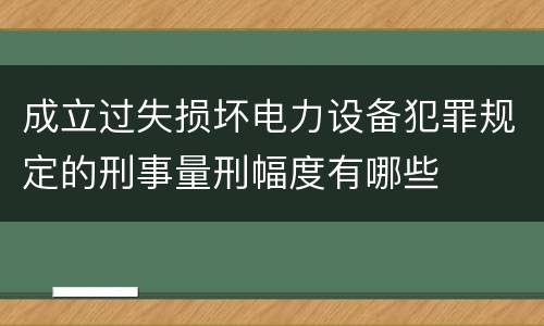 成立过失损坏电力设备犯罪规定的刑事量刑幅度有哪些