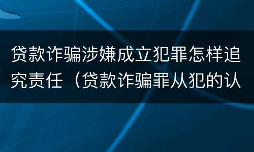 贷款诈骗涉嫌成立犯罪怎样追究责任（贷款诈骗罪从犯的认定）