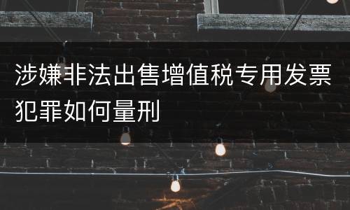 涉嫌非法出售增值税专用发票犯罪如何量刑