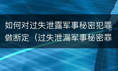 如何对过失泄露军事秘密犯罪做断定（过失泄漏军事秘密罪）