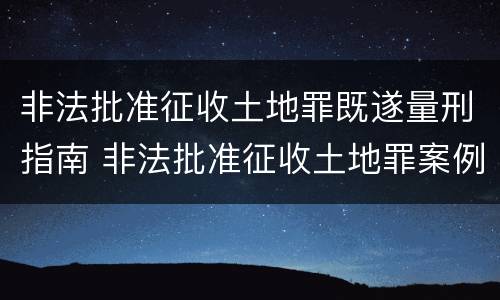 非法批准征收土地罪既遂量刑指南 非法批准征收土地罪案例