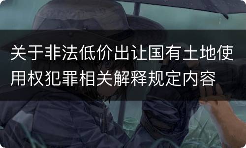 关于非法低价出让国有土地使用权犯罪相关解释规定内容