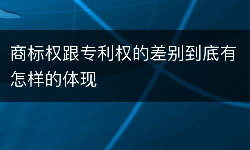 商标权跟专利权的差别到底有怎样的体现