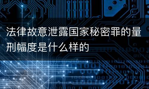法律故意泄露国家秘密罪的量刑幅度是什么样的