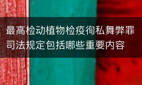 最高检动植物检疫徇私舞弊罪司法规定包括哪些重要内容