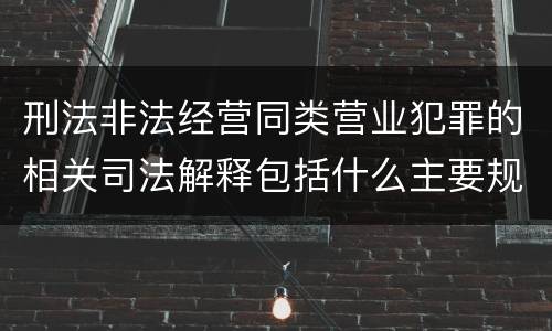 刑法非法经营同类营业犯罪的相关司法解释包括什么主要规定