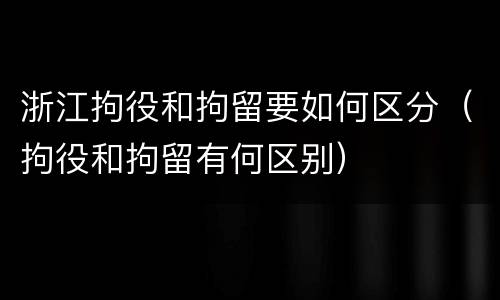 浙江拘役和拘留要如何区分（拘役和拘留有何区别）