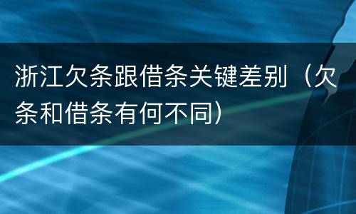 浙江欠条跟借条关键差别（欠条和借条有何不同）