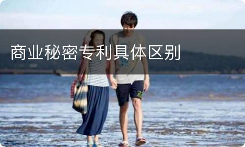 商业秘密专利具体区别
