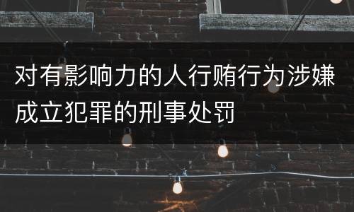 对有影响力的人行贿行为涉嫌成立犯罪的刑事处罚