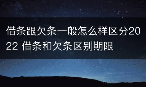 借条跟欠条一般怎么样区分2022 借条和欠条区别期限
