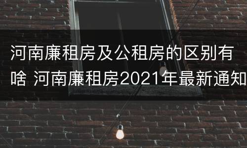 河南廉租房及公租房的区别有啥 河南廉租房2021年最新通知