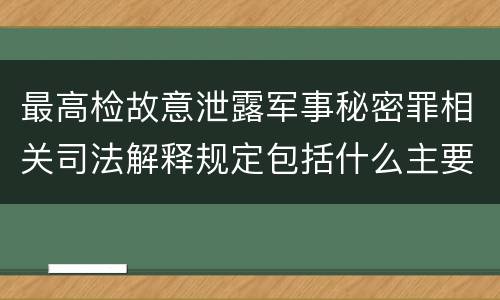 最高检故意泄露军事秘密罪相关司法解释规定包括什么主要内容