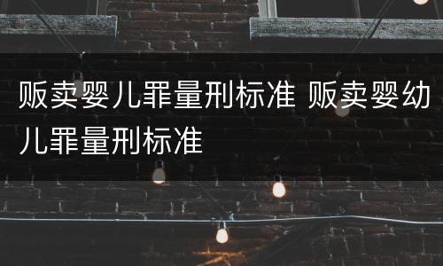 贩卖婴儿罪量刑标准 贩卖婴幼儿罪量刑标准