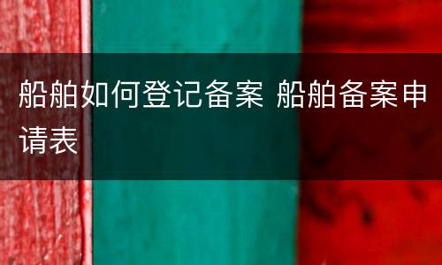 船舶如何登记备案 船舶备案申请表
