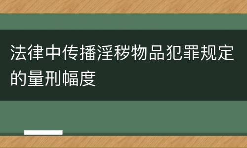 法律中传播淫秽物品犯罪规定的量刑幅度