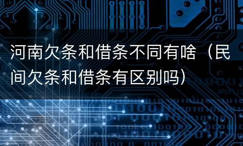 河南欠条和借条不同有啥（民间欠条和借条有区别吗）