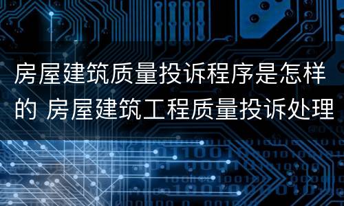 房屋建筑质量投诉程序是怎样的 房屋建筑工程质量投诉处理办法