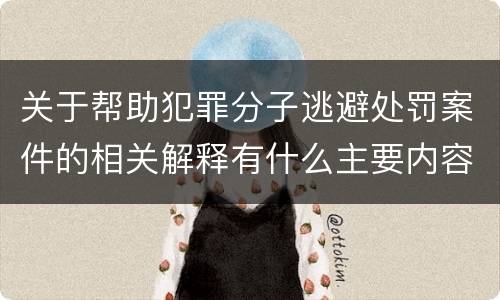 关于帮助犯罪分子逃避处罚案件的相关解释有什么主要内容
