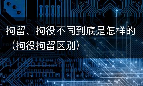 拘留、拘役不同到底是怎样的（拘役拘留区别）